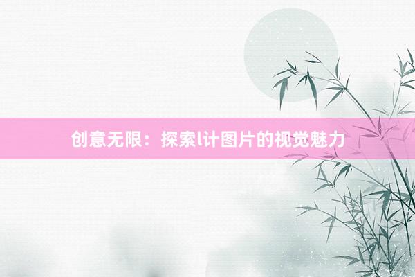 创意无限：探索l计图片的视觉魅力