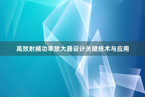 高效射频功率放大器设计关键技术与应用